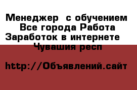 Менеджер (с обучением) - Все города Работа » Заработок в интернете   . Чувашия респ.